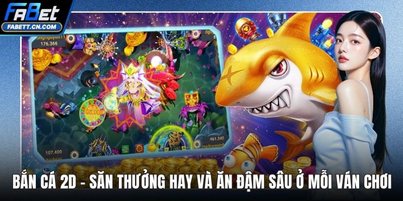 Bắn Cá 2D - Săn Thưởng Hay Và Ăn Đậm Sâu Ở Mỗi Ván Chơi Bắn Cá 2D