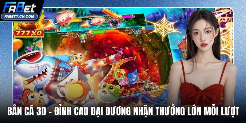 Bắn Cá 3D - Đỉnh Cao Đại Dương Nhận Thưởng Lớn Mỗi Lượt Bắn Cá 3D