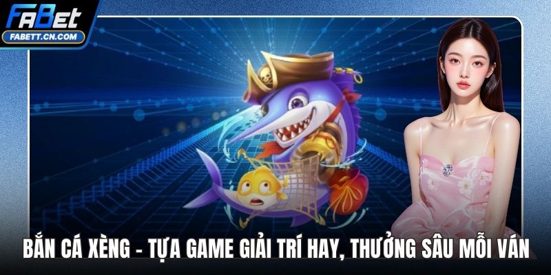 Bắn Cá Xèng - Tựa Game Giải Trí Hay, Thưởng Sâu Mỗi Ván Bắn Cá Xèng