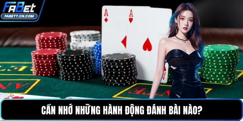 Cần nhớ những hành động đánh bài nào?