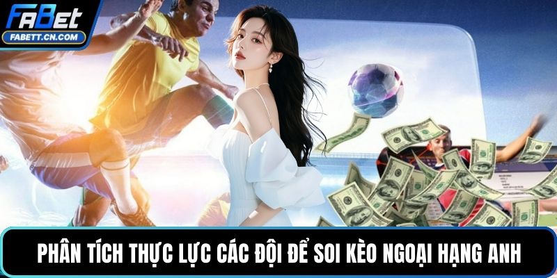 Soi Kèo Ngoại Hạng Anh - Nhận Định & Dự Đoán Chính Xác Phân tích thực lực các đội để soi kèo Ngoại hạng Anh