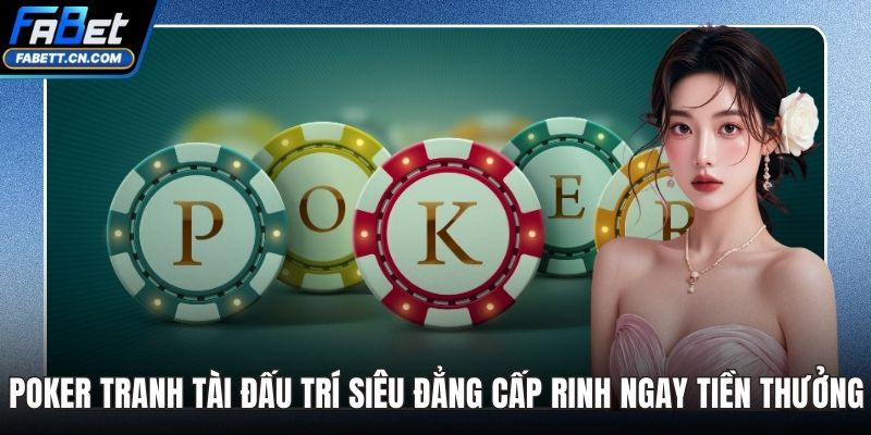 Poker Tranh Tài Đấu Trí Siêu Đẳng Cấp Rinh Ngay Tiền Thưởng Poker