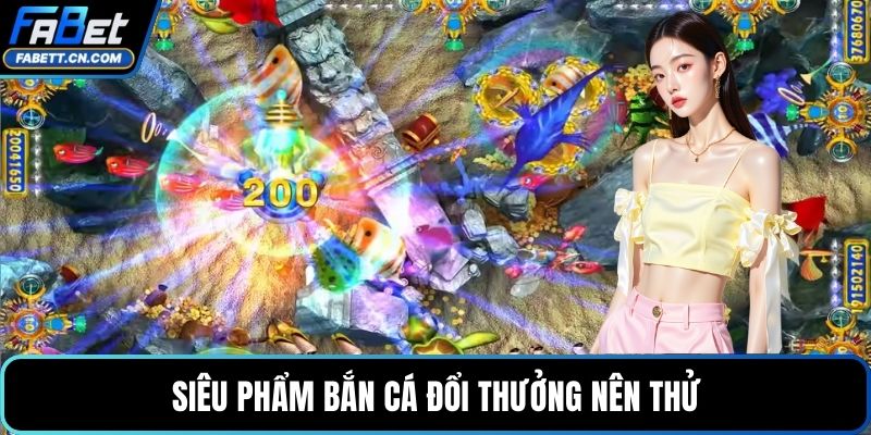 Siêu phẩm bắn cá đổi thưởng nên thử