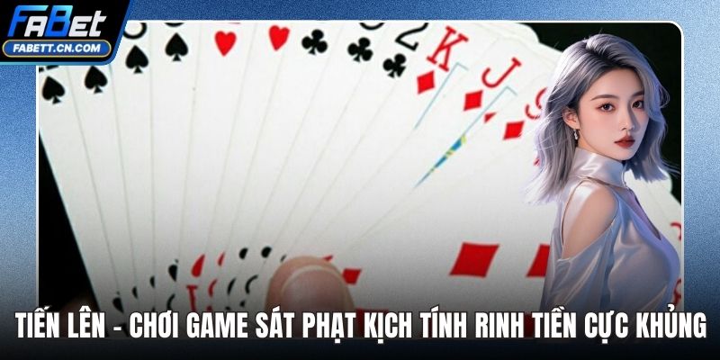 Tiến Lên - Chơi Game Sát Phạt Kịch Tính Rinh Tiền Cực Khủng Tiến Lên